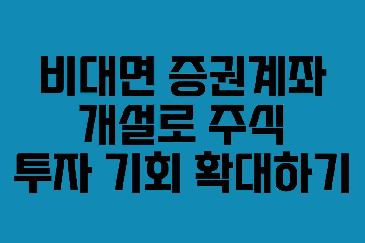 비대면 증권계좌 개설로 주식 투자 기회 확대하기
