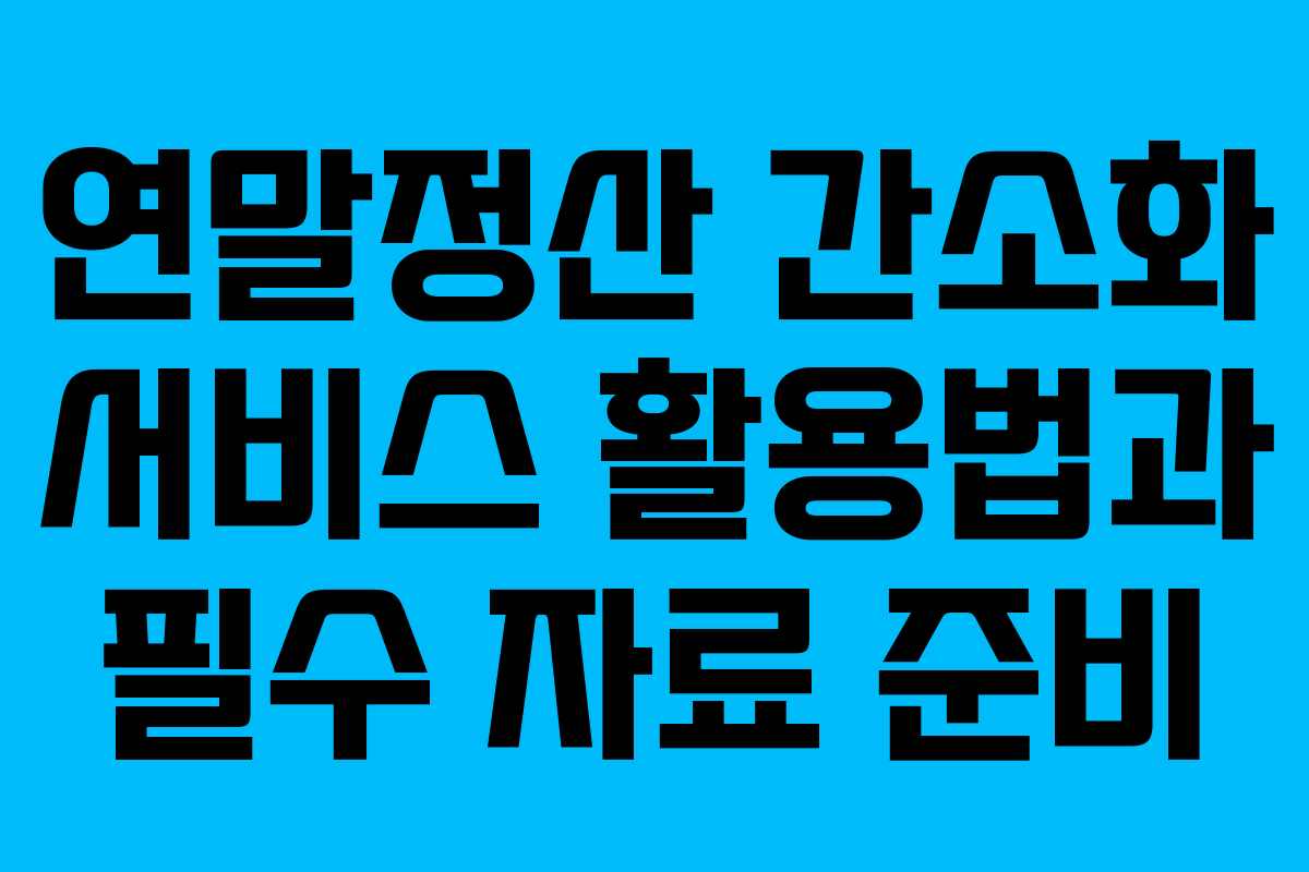 연말정산 간소화 서비스 활용법과 필수 자료 준비