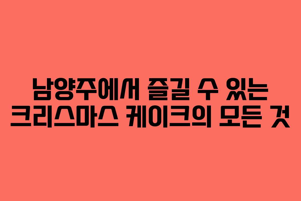 남양주에서 즐길 수 있는 크리스마스 케이크의 모든 것