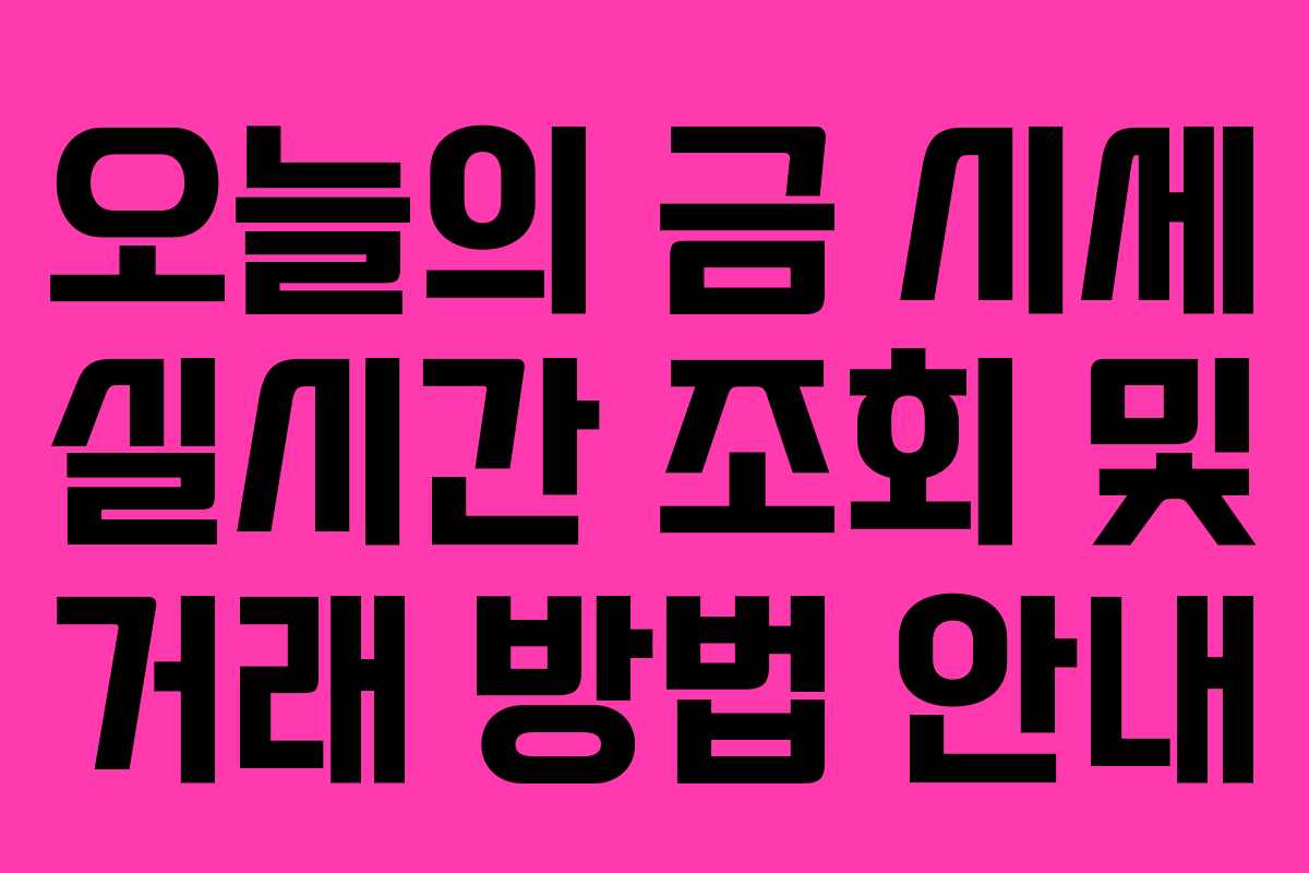 오늘의 금 시세 실시간 조회 및 거래 방법 안내