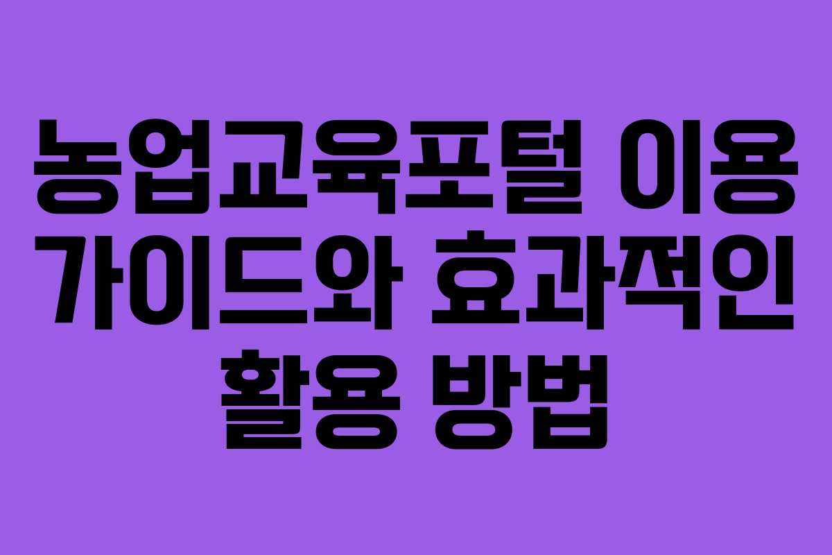 농업교육포털 이용 가이드와 효과적인 활용 방법