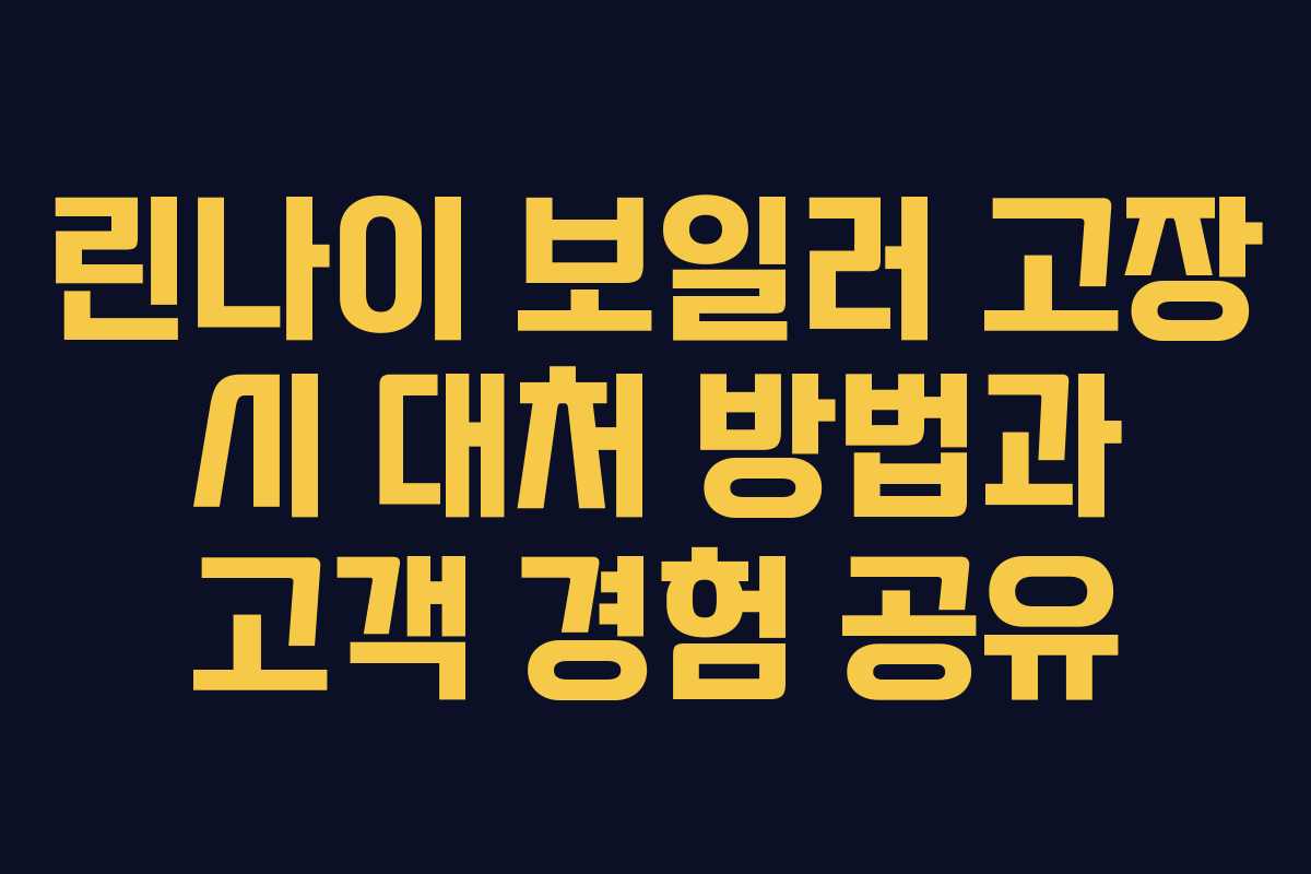 린나이 보일러 고장 시 대처 방법과 고객 경험 공유