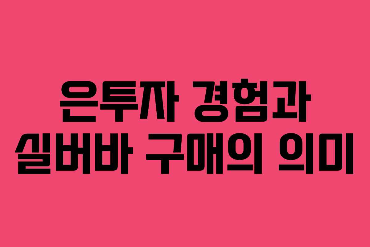 은투자 경험과 실버바 구매의 의미