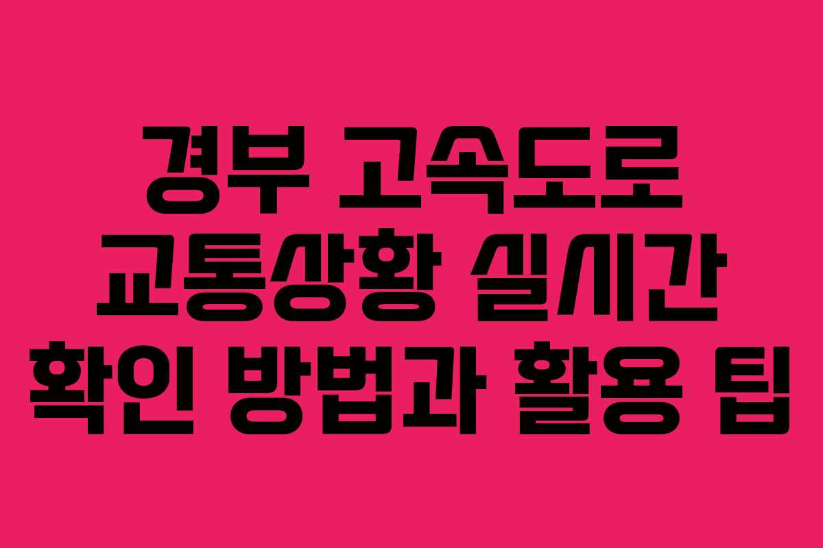 경부 고속도로 교통상황 실시간 확인 방법과 활용 팁