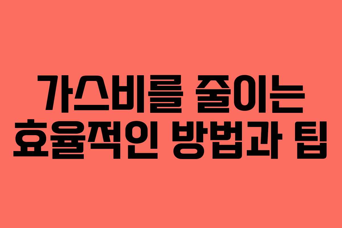 가스비를 줄이는 효율적인 방법과 팁