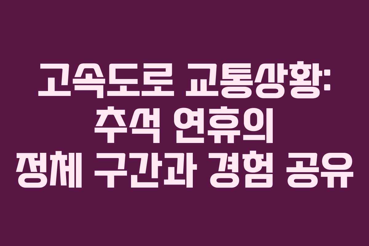 고속도로 교통상황: 추석 연휴의 정체 구간과 경험 공유
