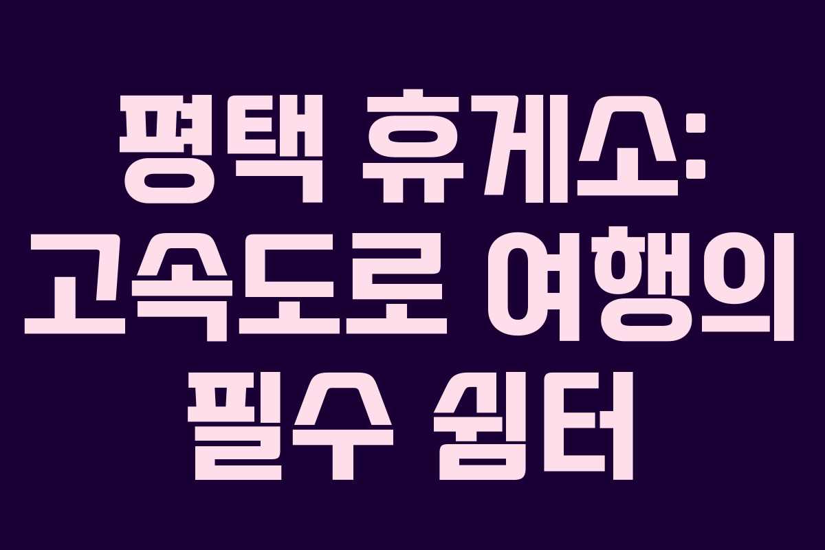 평택 휴게소: 고속도로 여행의 필수 쉼터