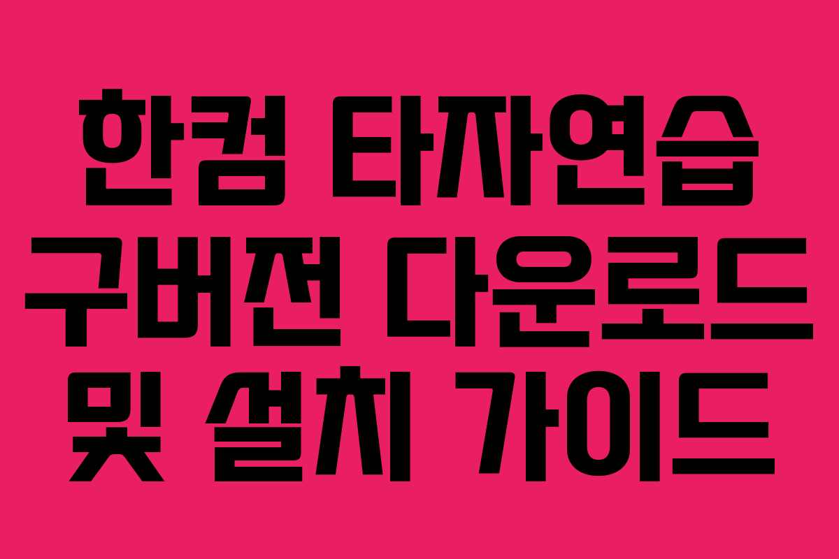 한컴 타자연습 구버전 다운로드 및 설치 가이드