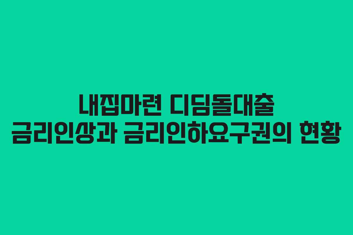 내집마련 디딤돌대출 금리인상과 금리인하요구권의 현황