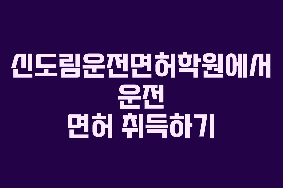 신도림운전면허학원에서 운전 면허 취득하기