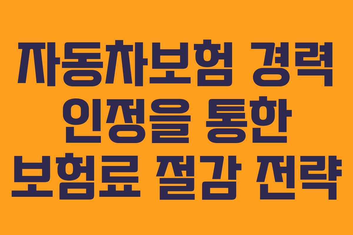 자동차보험 경력 인정을 통한 보험료 절감 전략