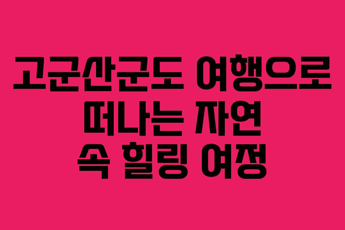 고군산군도 여행으로 떠나는 자연 속 힐링 여정