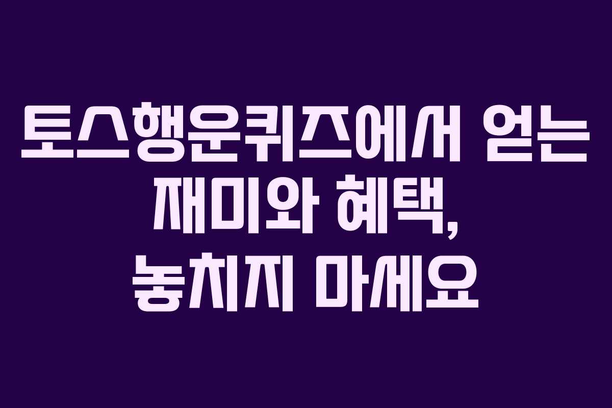 토스행운퀴즈에서 얻는 재미와 혜택, 놓치지 마세요