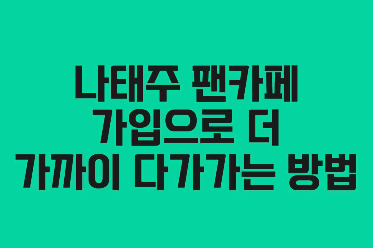 나태주 팬카페 가입으로 더 가까이 다가가는 방법