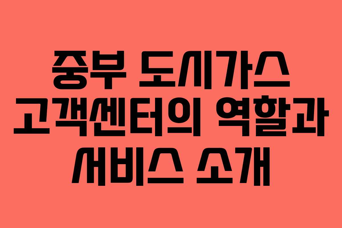 중부 도시가스 고객센터의 역할과 서비스 소개