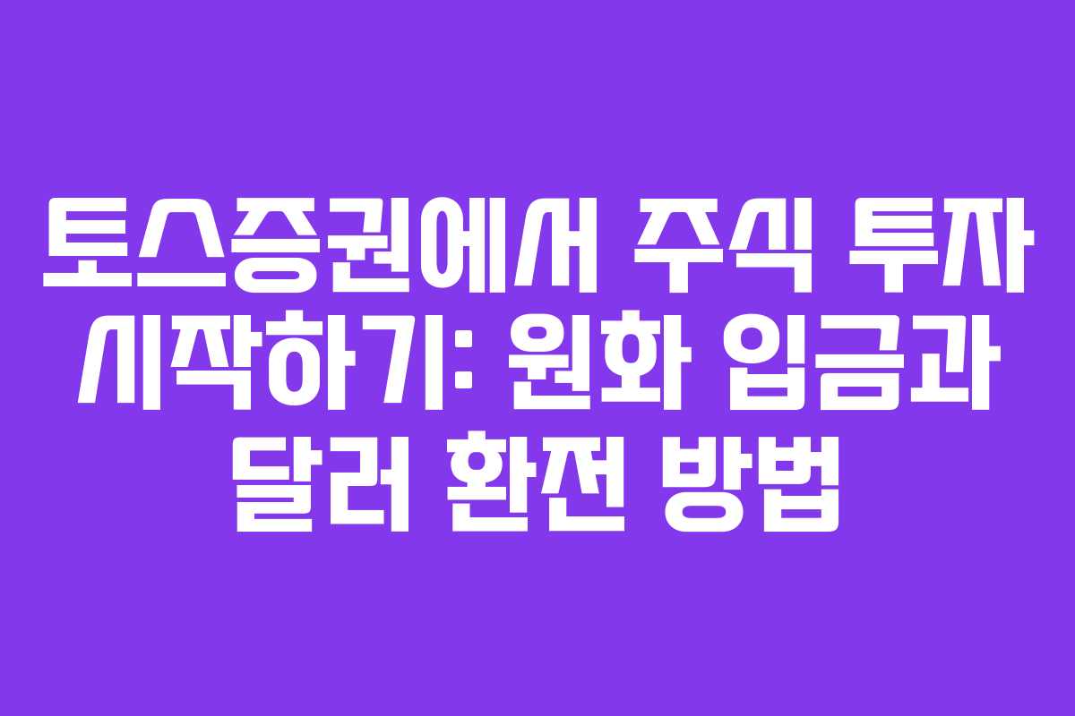 토스증권에서 주식 투자 시작하기: 원화 입금과 달러 환전 방법