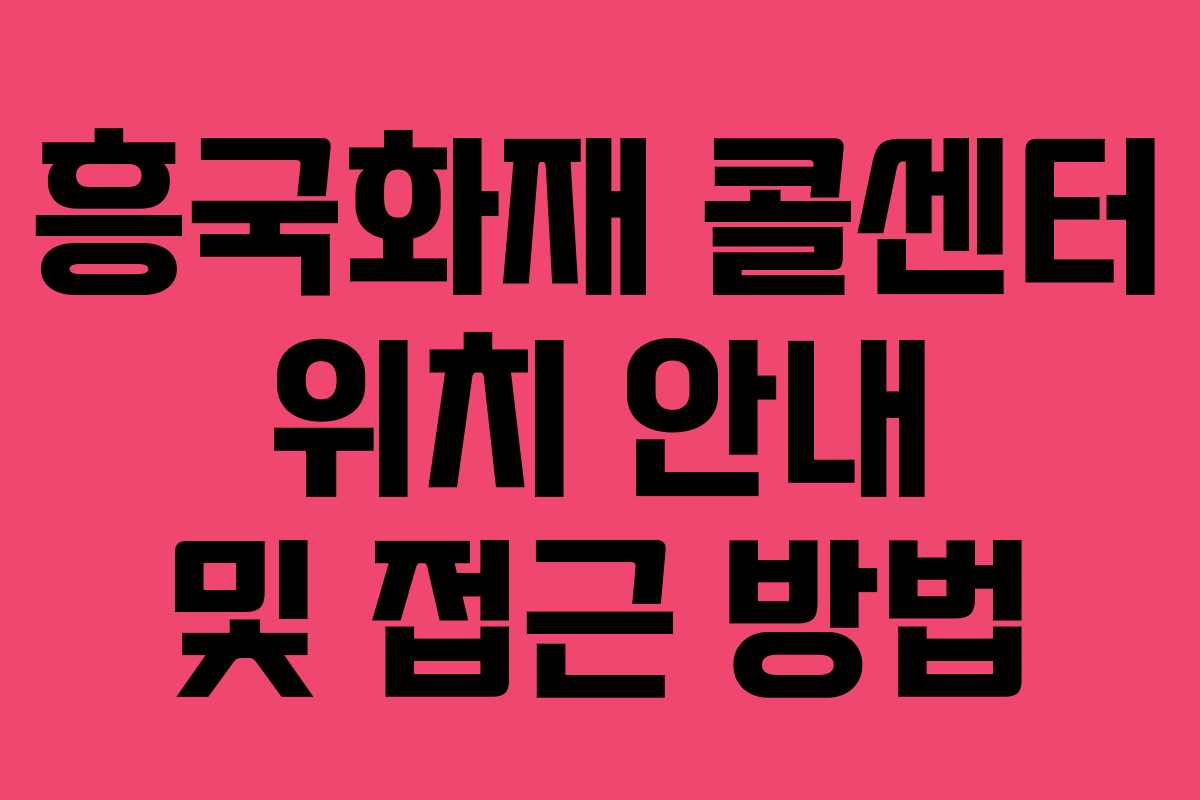 흥국화재 콜센터 위치 안내 및 접근 방법