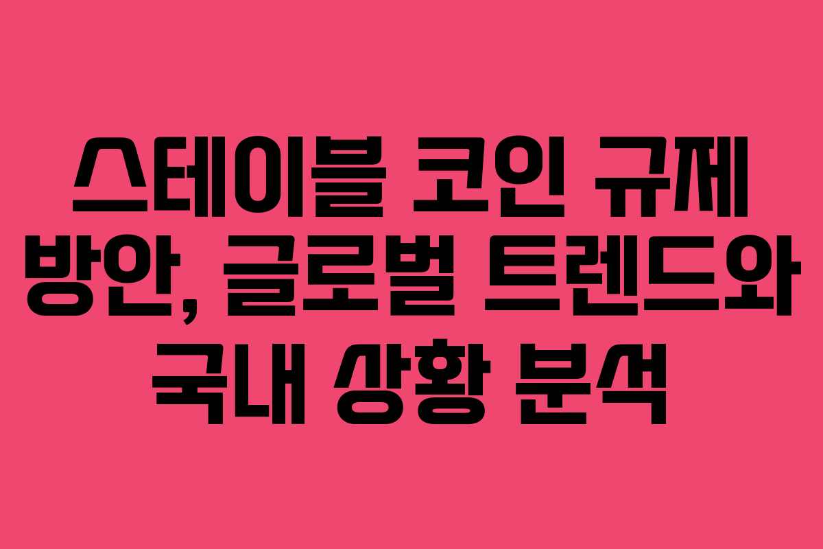 스테이블 코인 규제 방안, 글로벌 트렌드와 국내 상황 분석