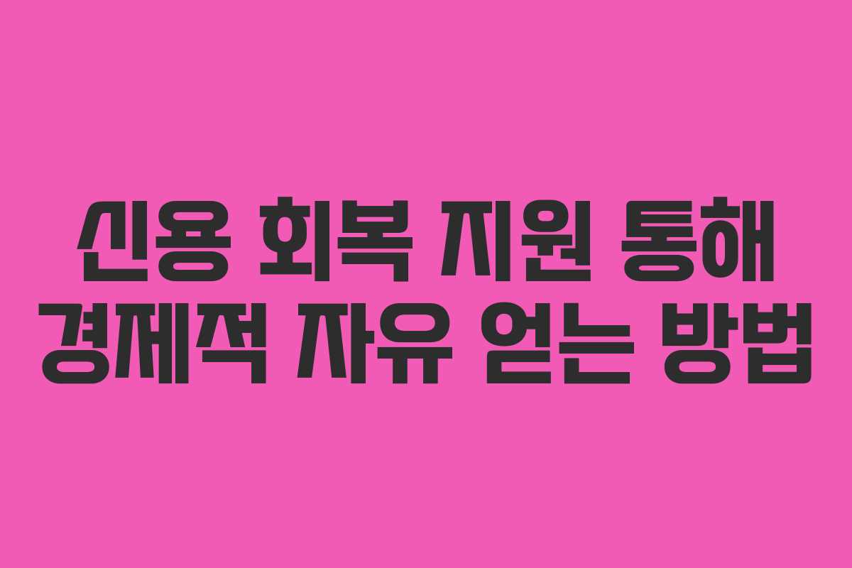 신용 회복 지원 통해 경제적 자유 얻는 방법