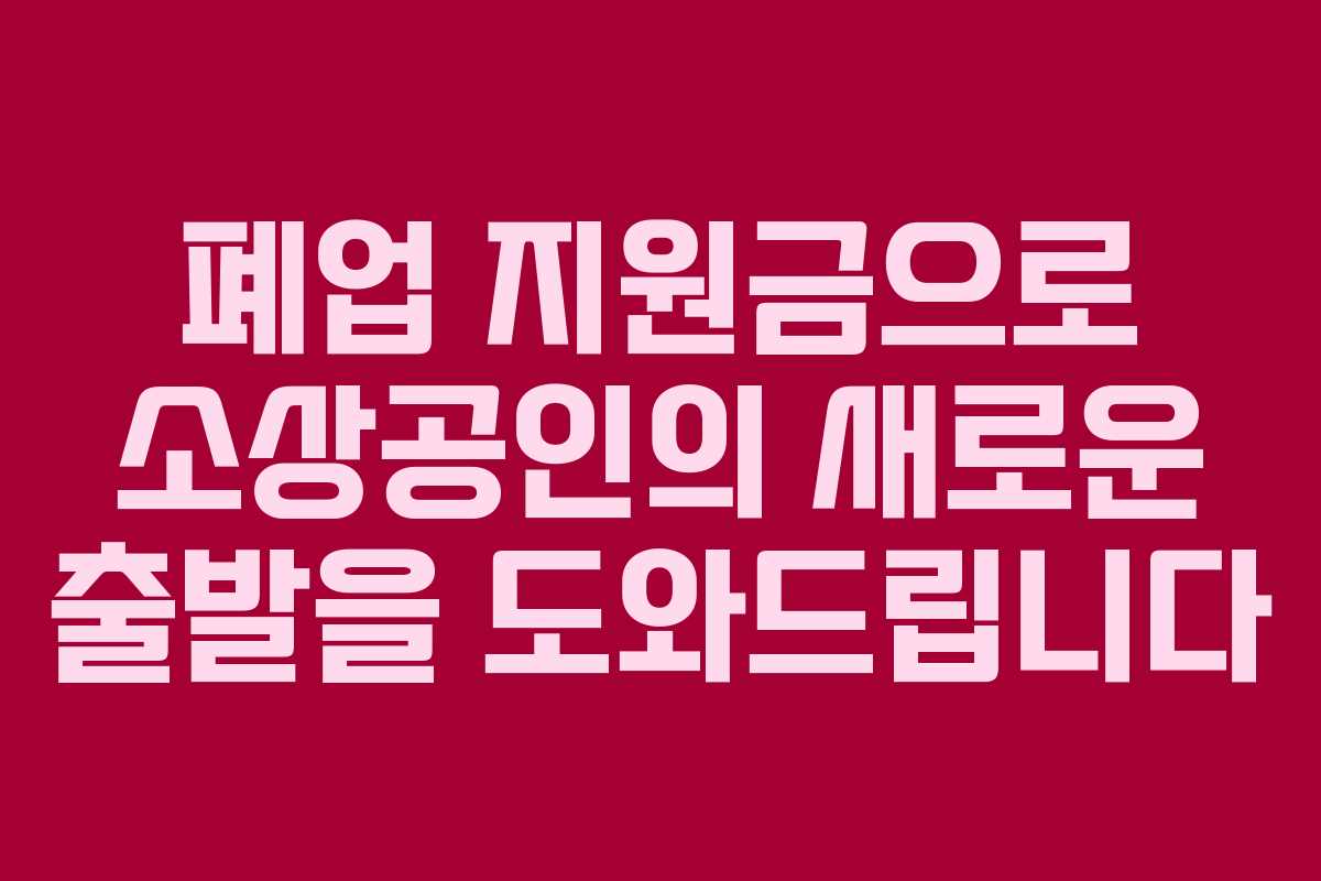 폐업 지원금으로 소상공인의 새로운 출발을 도와드립니다
