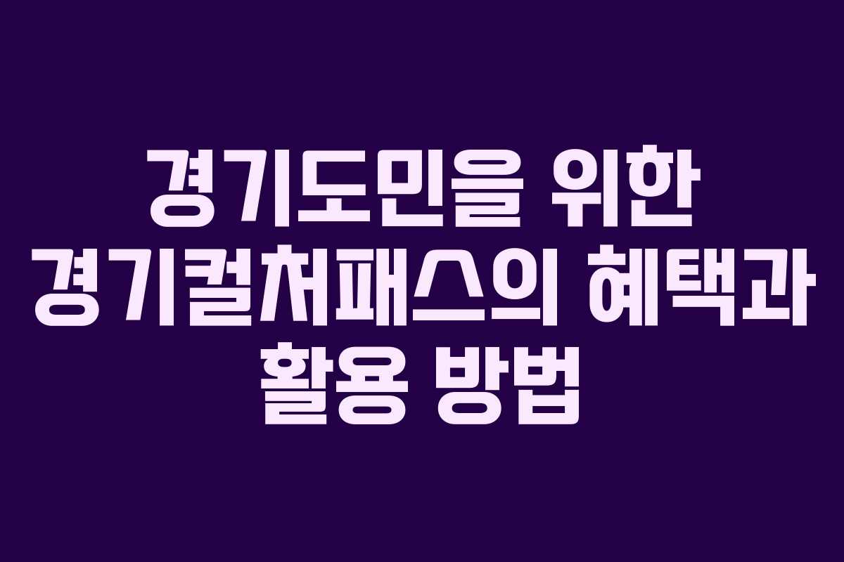 경기도민을 위한 경기컬처패스의 혜택과 활용 방법