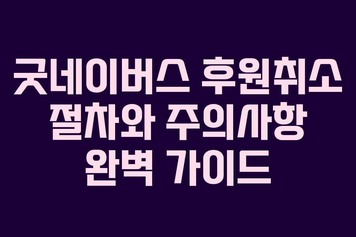 굿네이버스 후원취소 절차와 주의사항 완벽 가이드