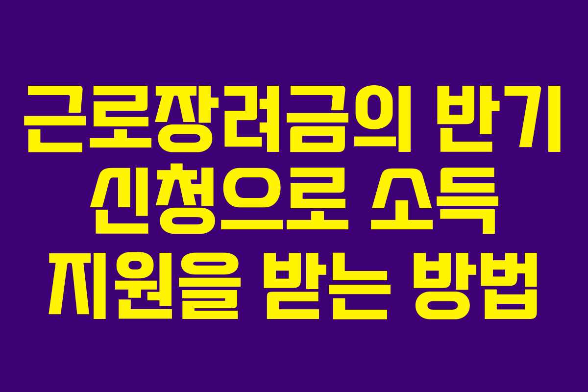 근로장려금의 반기 신청으로 소득 지원을 받는 방법