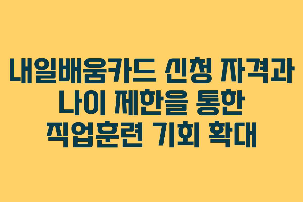 내일배움카드 신청 자격과 나이 제한을 통한 직업훈련 기회 확대