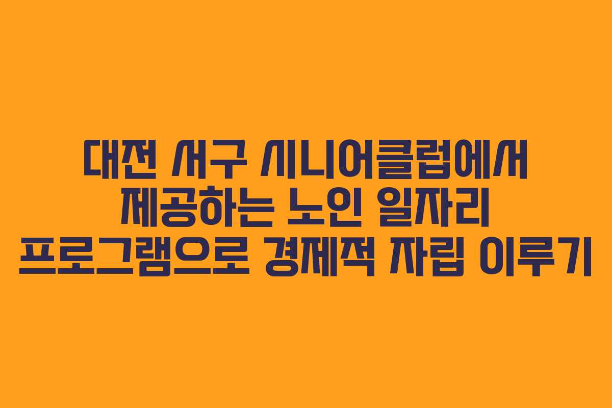 대전 서구 시니어클럽에서 제공하는 노인 일자리 프로그램으로 경제적 자립 이루기
