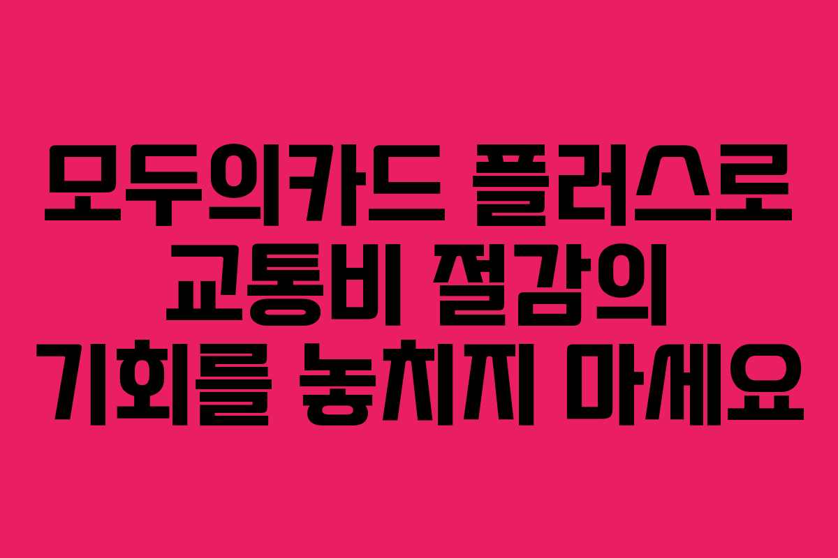 모두의카드 플러스로 교통비 절감의 기회를 놓치지 마세요
