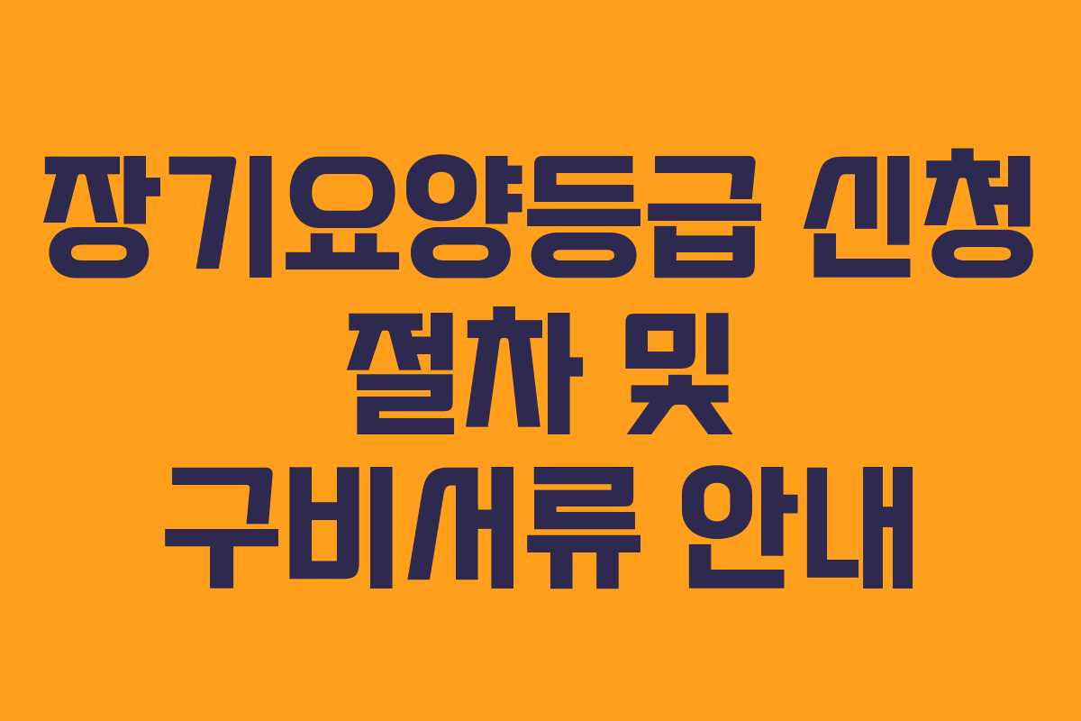 장기요양등급 신청 절차 및 구비서류 안내