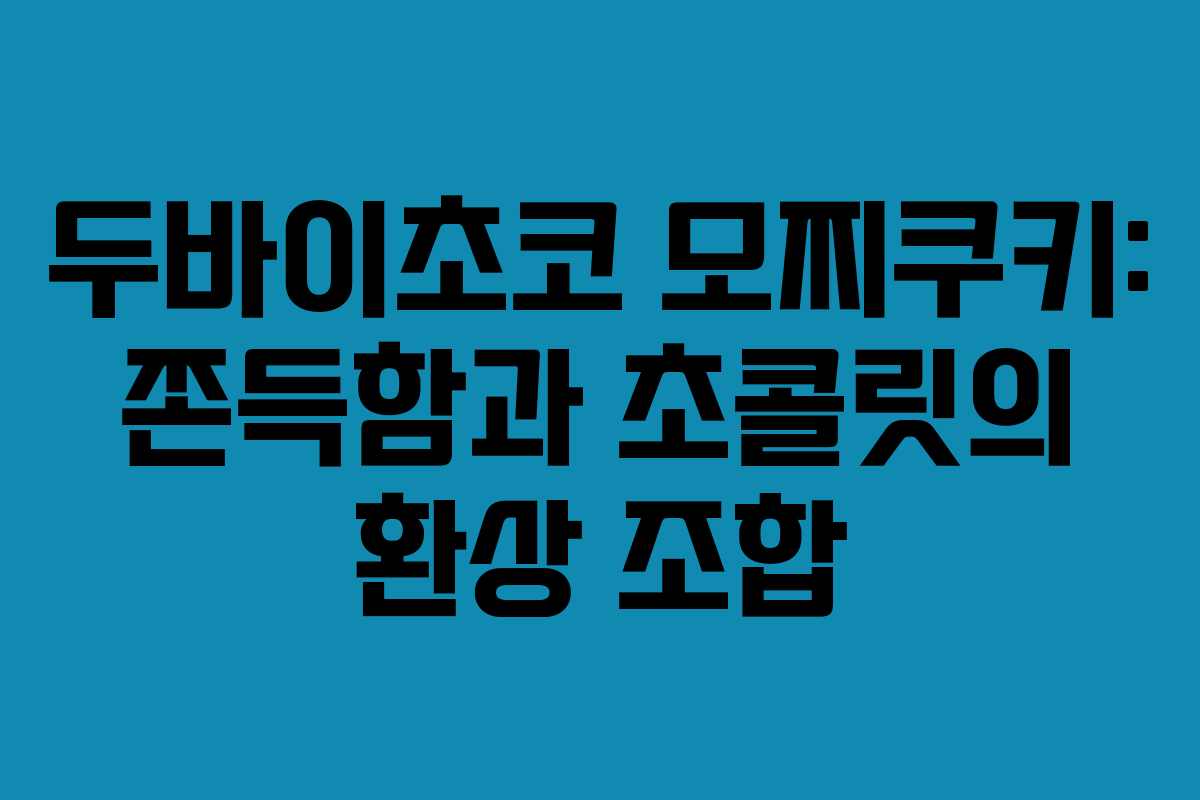 두바이초코 모찌쿠키: 쫀득함과 초콜릿의 환상 조합