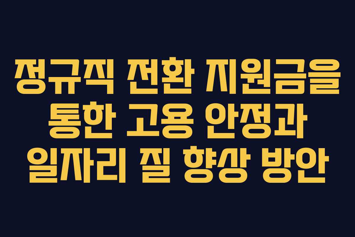 정규직 전환 지원금을 통한 고용 안정과 일자리 질 향상 방안
