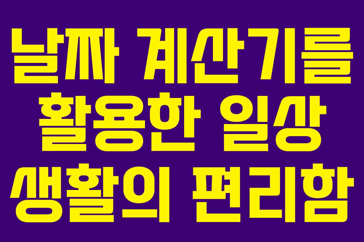 날짜 계산기를 활용한 일상 생활의 편리함