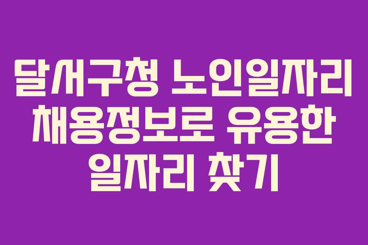 달서구청 노인일자리 채용정보로 유용한 일자리 찾기