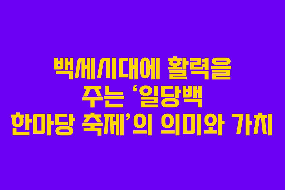 백세시대에 활력을 주는 ‘일당백 한마당 축제’의 의미와 가치