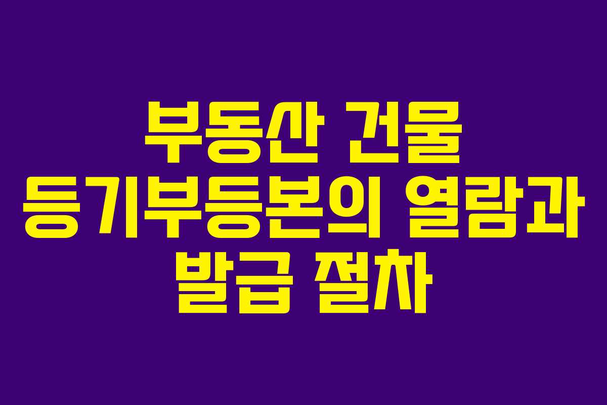 부동산 건물 등기부등본의 열람과 발급 절차