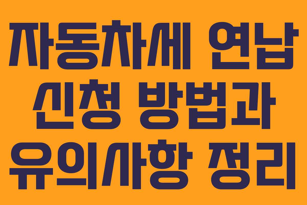 자동차세 연납 신청 방법과 유의사항 정리