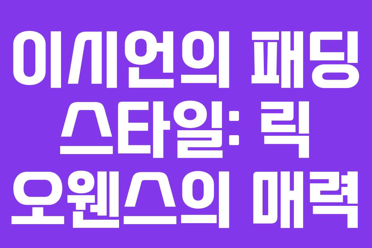 이시언의 패딩 스타일: 릭 오웬스의 매력