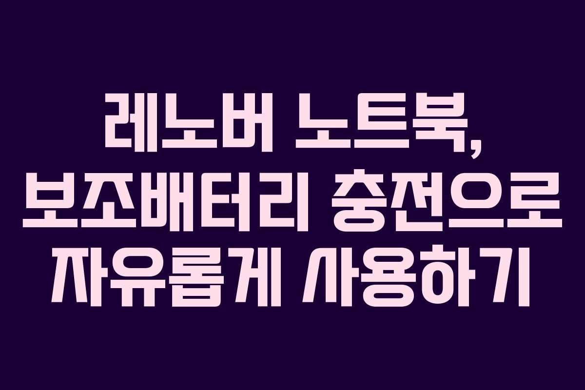 레노버 노트북, 보조배터리 충전으로 자유롭게 사용하기