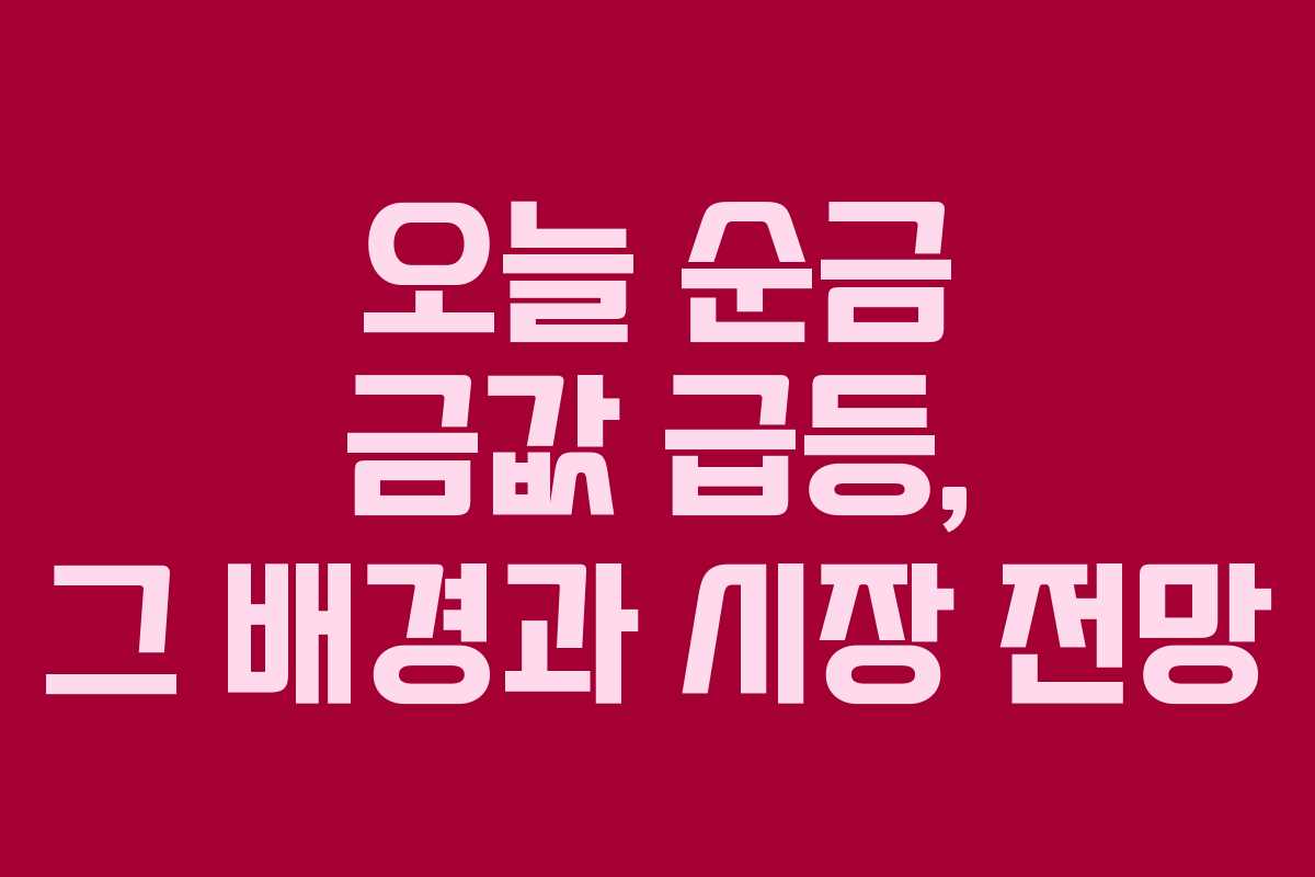 오늘 순금 금값 급등, 그 배경과 시장 전망