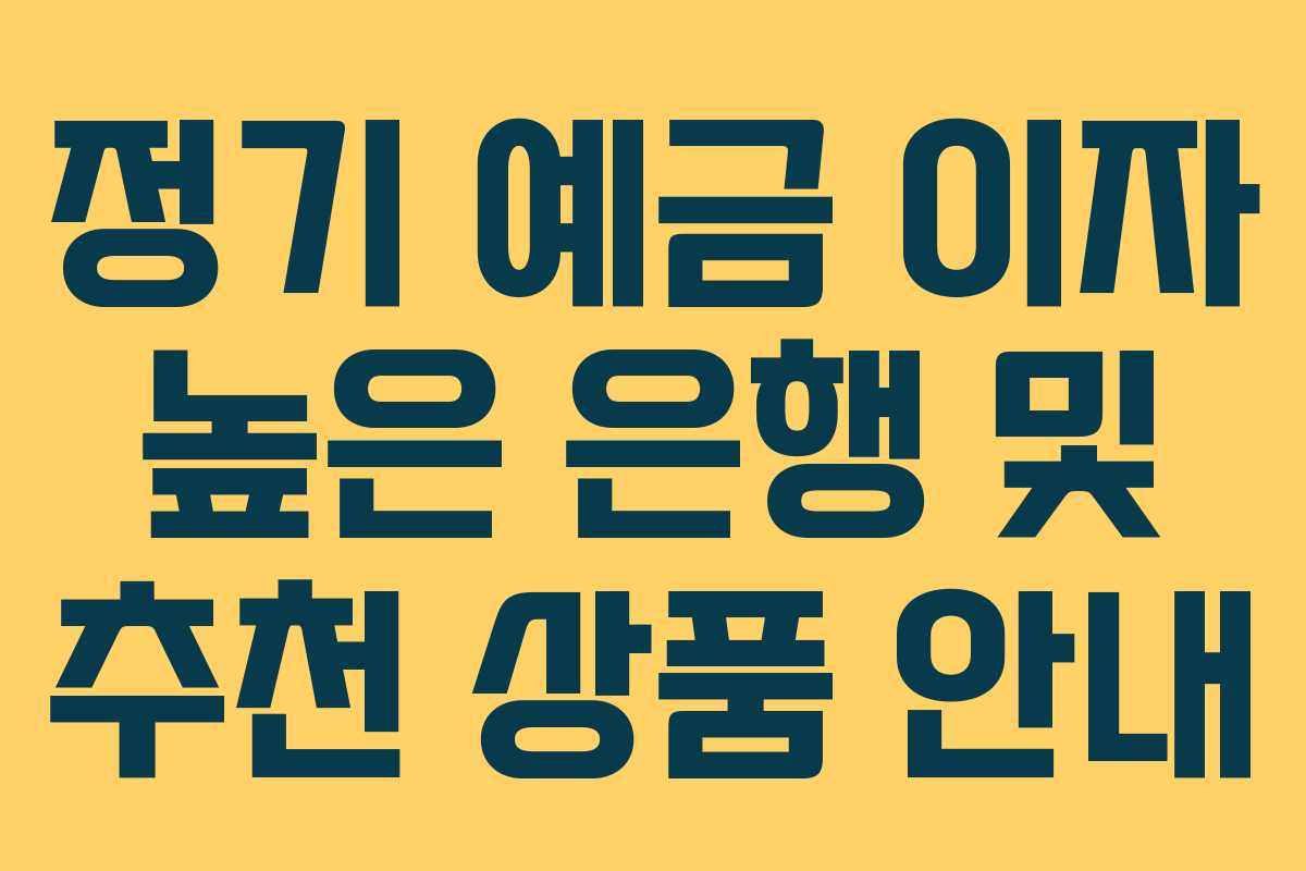 정기 예금 이자 높은 은행 및 추천 상품 안내