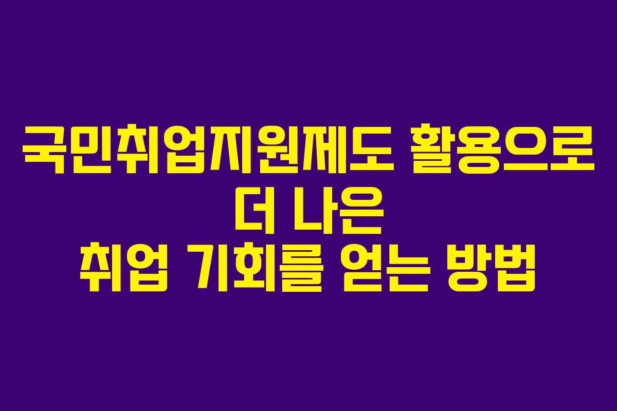국민취업지원제도 활용으로 더 나은 취업 기회를 얻는 방법