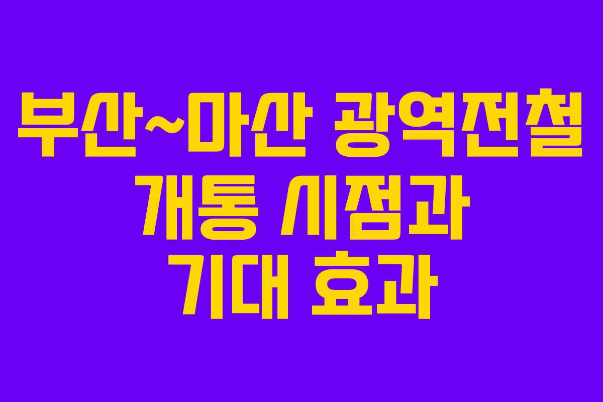 부산~마산 광역전철 개통 시점과 기대 효과