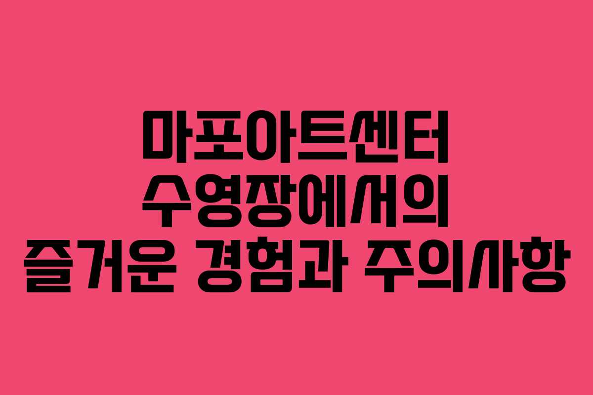 마포아트센터 수영장에서의 즐거운 경험과 주의사항