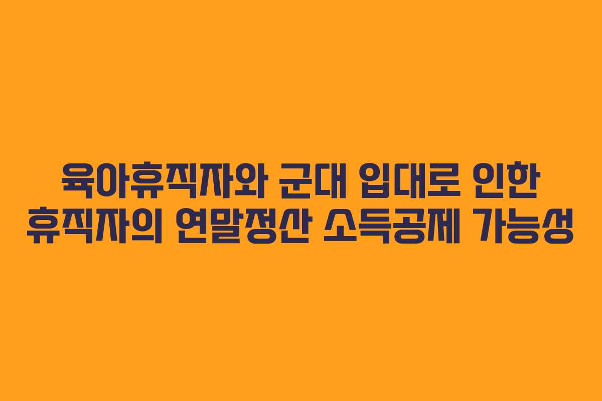 육아휴직자와 군대 입대로 인한 휴직자의 연말정산 소득공제 가능성
