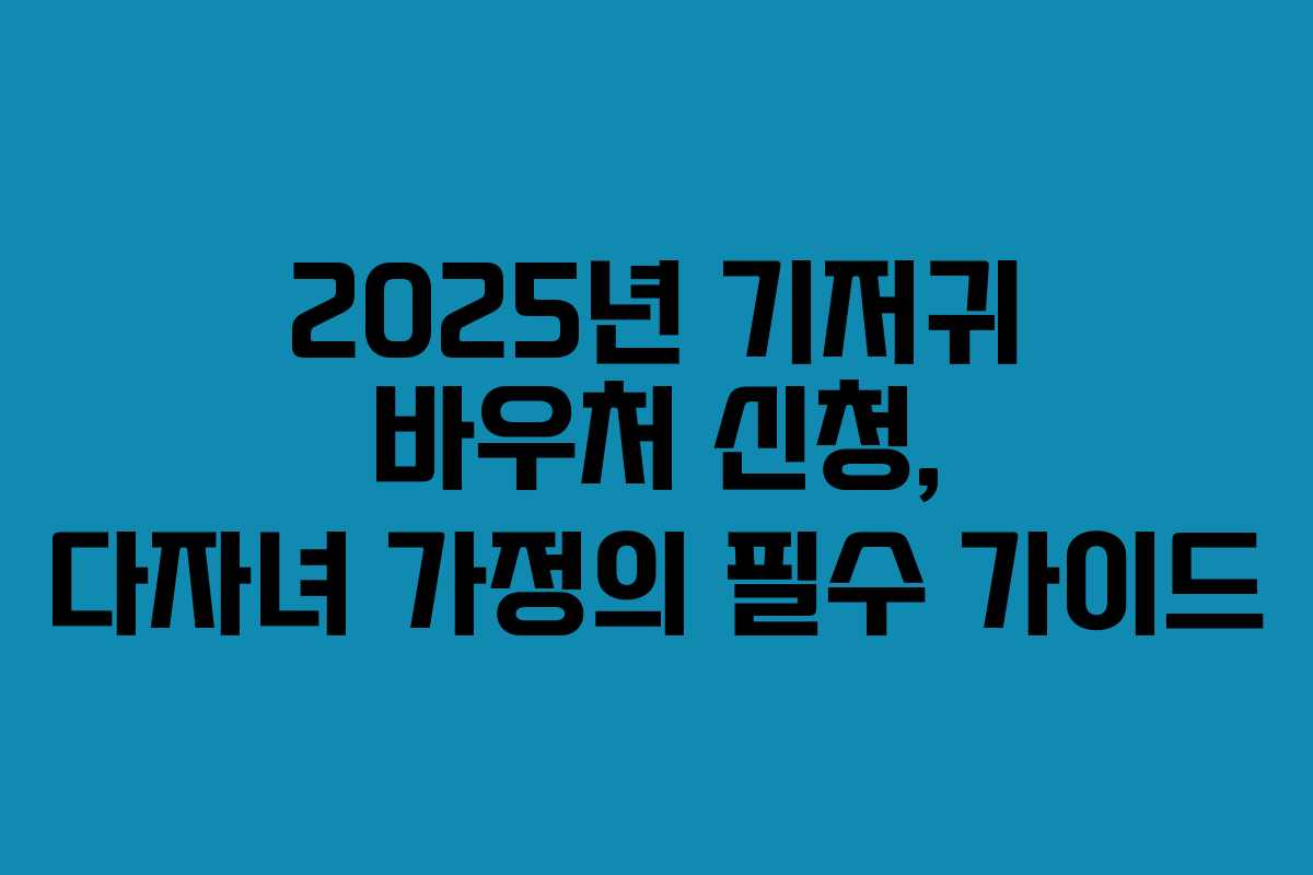 2025년 기저귀 바우처 신청, 다자녀 가정의 필수 가이드