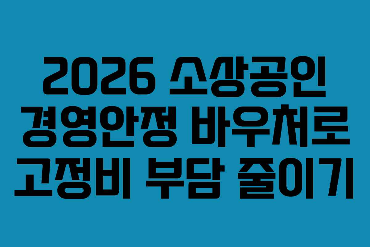 2026 소상공인 경영안정 바우처로 고정비 부담 줄이기