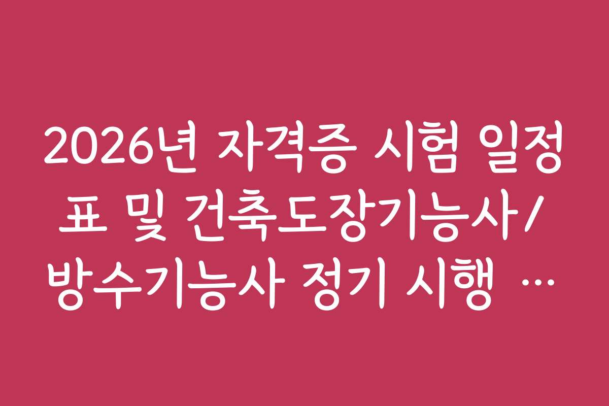 2026년 자격증 시험 일정표 및 건축도장기능사/방수기능사 정기 시행 회차