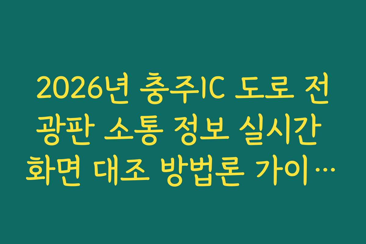 2026년 충주IC 도로 전광판 소통 정보 실시간 화면 대조 방법론 가이드 방법